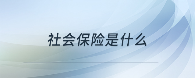 社會保險是什么 社會保險是什么