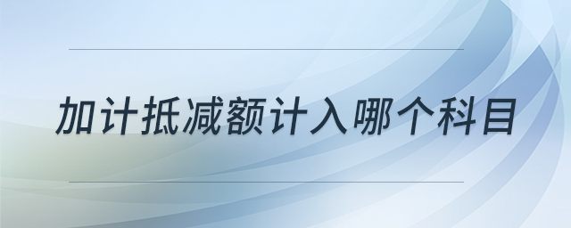 加計(jì)抵減額計(jì)入哪個(gè)科目