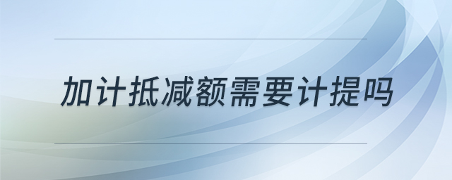 加計抵減額需要計提嗎
