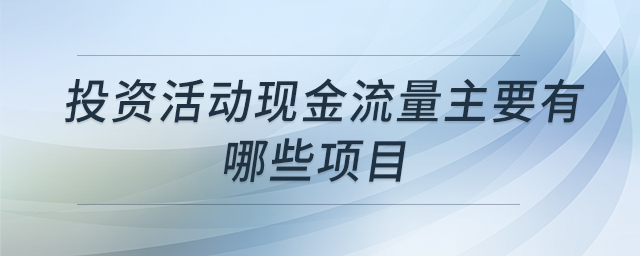投資活動(dòng)現(xiàn)金流量主要有哪些項(xiàng)目