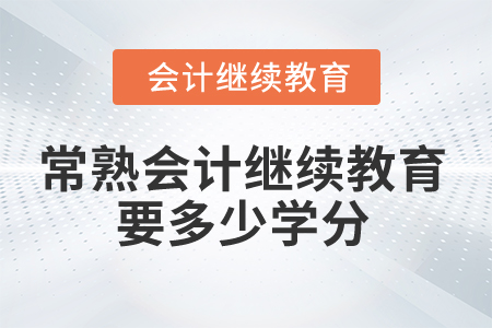 2025年常熟會計(jì)繼續(xù)教育要多少學(xué)分合格？