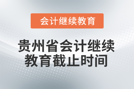2025年貴州省會(huì)計(jì)繼續(xù)教育截止時(shí)間是什么時(shí)候？