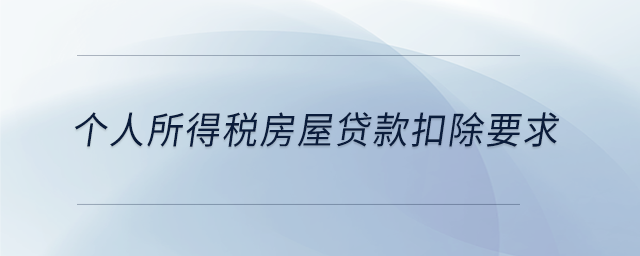個(gè)人所得稅房屋貸款扣除要求 個(gè)人所得稅房屋貸款扣除要求