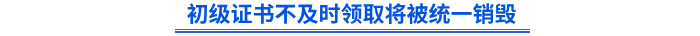 初級證書不及時領(lǐng)取將被統(tǒng)一銷毀