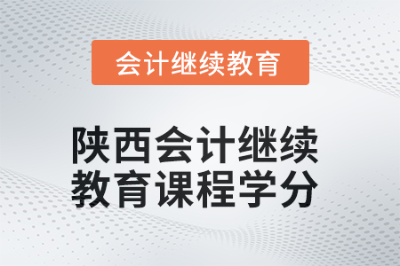 2025年陜西會(huì)計(jì)繼續(xù)教育課程學(xué)分要求