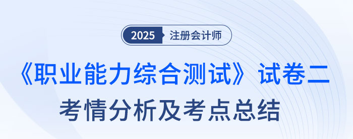 2025年注會綜合階段試卷二考情及考點(diǎn)總結(jié)（考生回憶版）
