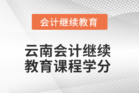 2025年云南會(huì)計(jì)繼續(xù)教育課程學(xué)分要求