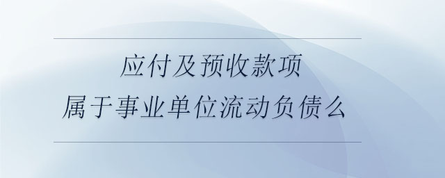 應(yīng)付及預(yù)收款項(xiàng)屬于事業(yè)單位流動(dòng)負(fù)債么 應(yīng)付及預(yù)收款項(xiàng)屬于事業(yè)單位流動(dòng)負(fù)債么