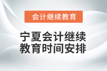 2025年寧夏會計人員繼續(xù)教育時間安排 2025年寧夏會計人員繼續(xù)教育時間安排