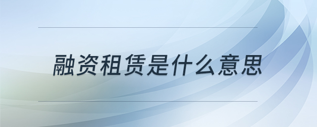 融資租賃是什么意思 融資租賃是什么意思