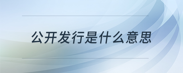 公開發(fā)行是什么意思 公開發(fā)行是什么意思