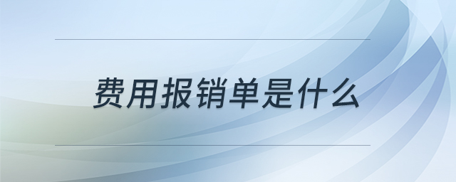 費(fèi)用報(bào)銷(xiāo)單是什么 費(fèi)用報(bào)銷(xiāo)單是什么