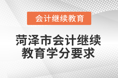 2025年菏澤市會計人員繼續(xù)教育學(xué)分要求