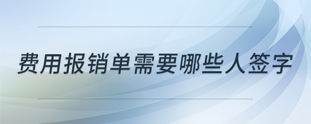 費(fèi)用報(bào)銷單需要哪些人簽字 費(fèi)用報(bào)銷單需要哪些人簽字