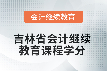 2025年吉林省會(huì)計(jì)人員繼續(xù)教育課程學(xué)分要求 2025年吉林省會(huì)計(jì)人員繼續(xù)教育課程學(xué)分要求