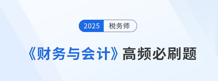 2025年稅務師《財務與會計》高頻必刷題及解題技巧 2025年稅務師《財務與會計》高頻必刷題及解題技巧