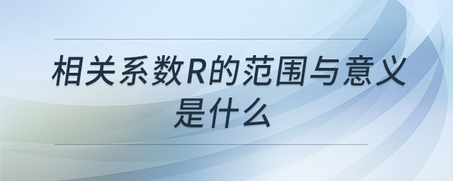 相關(guān)系數(shù)r的范圍與意義是什么 相關(guān)系數(shù)r的范圍與意義是什么