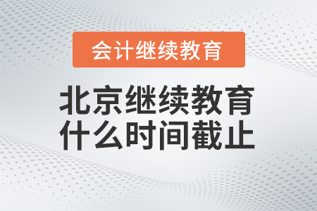 2025年北京會(huì)計(jì)繼續(xù)教育什么時(shí)間截止？