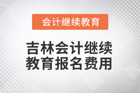 2025年吉林省會計(jì)人員繼續(xù)教育報(bào)名費(fèi)用 2025年吉林省會計(jì)人員繼續(xù)教育報(bào)名費(fèi)用