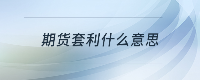 期貨套利什么意思 期貨套利什么意思