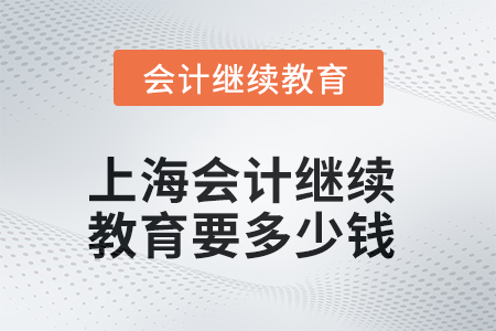 2025年上海會計(jì)繼續(xù)教育要多少錢？