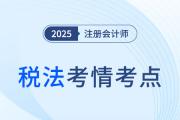 2025年注冊會計(jì)師稅法考情分析及考點(diǎn)總結(jié)（考生回憶版）
