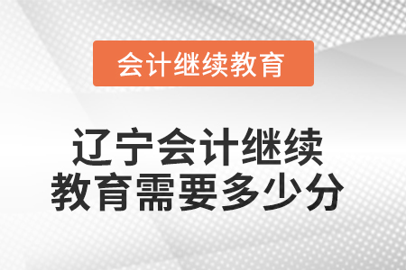 2025年遼寧東奧會計繼續(xù)教育需要多少分？