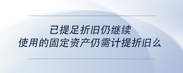 中級(jí)會(huì)計(jì)已提足折舊仍繼續(xù)使用的固定資產(chǎn)仍需計(jì)提折舊么