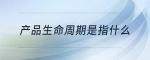 產品生命周期是指什么