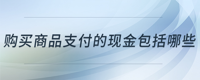 購(gòu)買商品支付的現(xiàn)金包括哪些 購(gòu)買商品支付的現(xiàn)金包括哪些