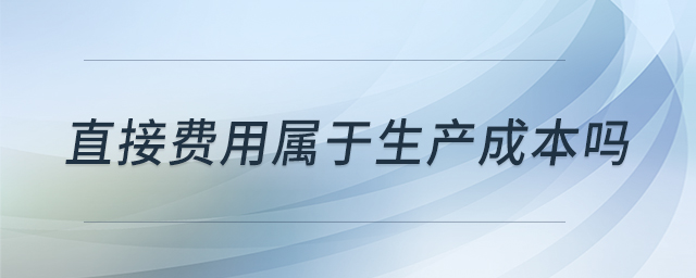 直接費用屬于生產(chǎn)成本嗎 直接費用屬于生產(chǎn)成本嗎