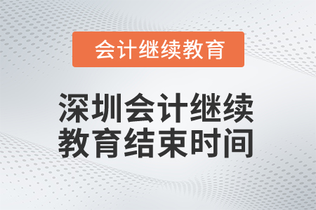 2025年深圳會計繼續(xù)教育結(jié)束時間