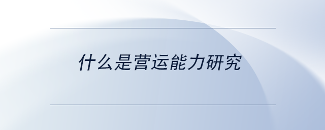 中級(jí)會(huì)計(jì)什么是營(yíng)運(yùn)能力研究 中級(jí)會(huì)計(jì)什么是營(yíng)運(yùn)能力研究