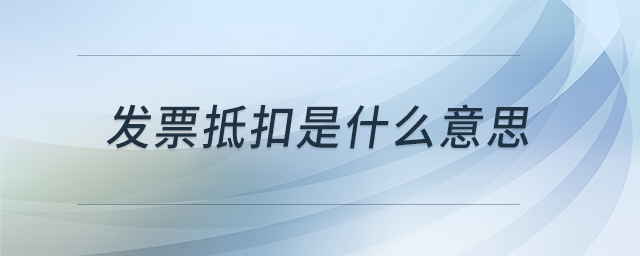 發(fā)票抵扣是什么意思 發(fā)票抵扣是什么意思