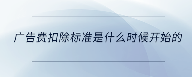 廣告費扣除標(biāo)準(zhǔn)是什么時候開始的