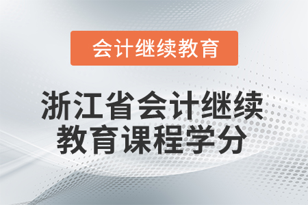 2025年浙江省會計繼續(xù)教育課程學分要求 2025年浙江省會計繼續(xù)教育課程學分要求