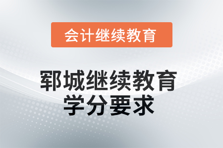 2025年鄆城繼續(xù)教育學(xué)分要求 2025年鄆城繼續(xù)教育學(xué)分要求
