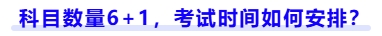 科目數(shù)量6+1，考試時(shí)間如何安排？