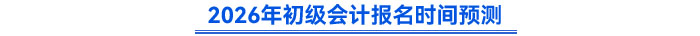 2026年初級(jí)會(huì)計(jì)報(bào)名時(shí)間預(yù)測(cè)