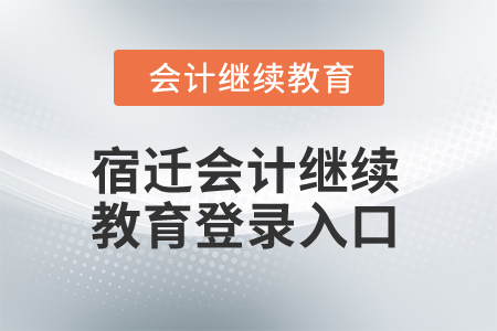 2025年宿遷會(huì)計(jì)繼續(xù)教育登錄入口 2025年宿遷會(huì)計(jì)繼續(xù)教育登錄入口