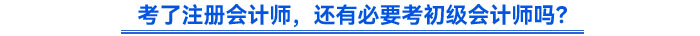 考了注冊會計師，還有必要考初級會計師嗎？