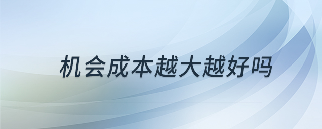 機會成本越大越好嗎 機會成本越大越好嗎