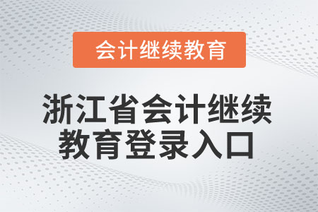 2025年浙江省會計繼續(xù)教育登錄入口 2025年浙江省會計繼續(xù)教育登錄入口