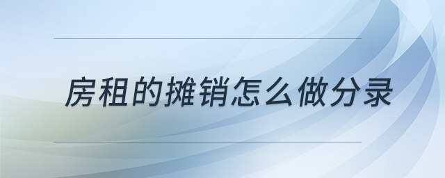 房租的攤銷(xiāo)怎么做分錄 房租的攤銷(xiāo)怎么做分錄
