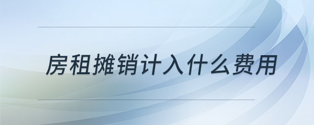 房租攤銷計(jì)入什么費(fèi)用