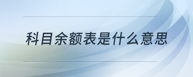 科目余額表是什么意思 科目余額表是什么意思