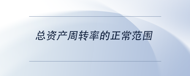 中級(jí)會(huì)計(jì)總資產(chǎn)周轉(zhuǎn)率的正常范圍 中級(jí)會(huì)計(jì)總資產(chǎn)周轉(zhuǎn)率的正常范圍
