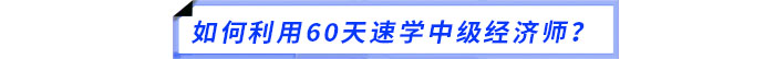 如何利用60天速學(xué)中級經(jīng)濟(jì)師？