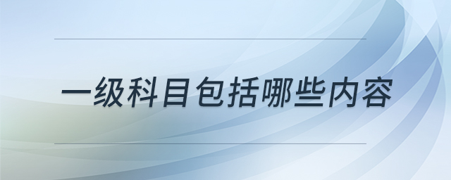 一級科目包括哪些內(nèi)容 一級科目包括哪些內(nèi)容