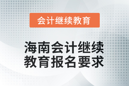 2025年海南會(huì)計(jì)人員繼續(xù)教育報(bào)名要求 2025年海南會(huì)計(jì)人員繼續(xù)教育報(bào)名要求
